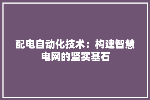 配电自动化技术：构建智慧电网的坚实基石 室内设计