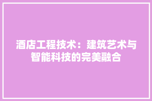 酒店工程技术：建筑艺术与智能科技的完美融合 室内设计