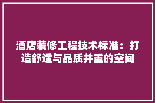 酒店装修工程技术标准：打造舒适与品质并重的空间 室内设计