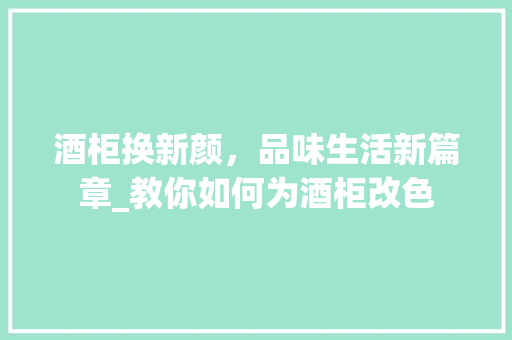 酒柜换新颜，品味生活新篇章_教你如何为酒柜改色 室内设计