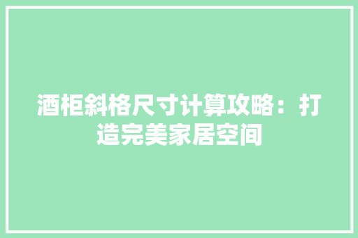 酒柜斜格尺寸计算攻略：打造完美家居空间 室内设计