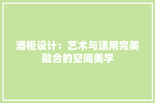 酒柜设计：艺术与适用完美融合的空间美学 室内设计
