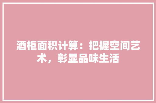酒柜面积计算：把握空间艺术，彰显品味生活