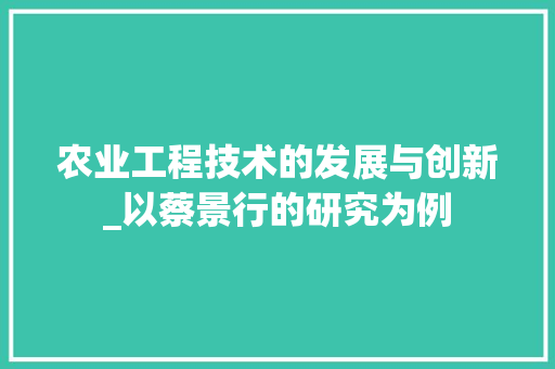 农业工程技术的发展与创新_以蔡景行的研究为例 家居装修