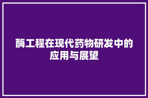 酶工程在现代药物研发中的应用与展望