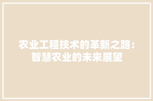 农业工程技术的革新之路：智慧农业的未来展望 家居装修
