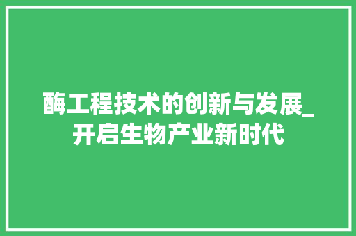酶工程技术的创新与发展_开启生物产业新时代 室内设计