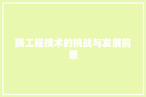 酶工程技术的挑战与发展前景 室内设计