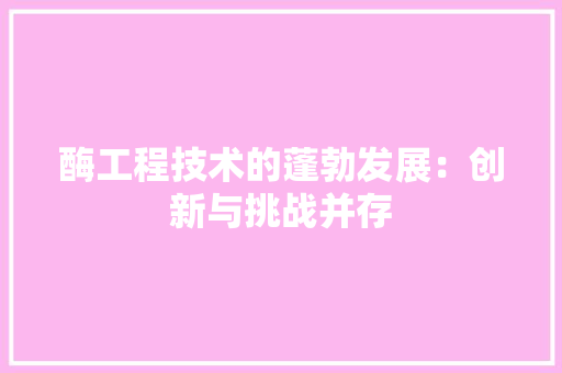 酶工程技术的蓬勃发展：创新与挑战并存 室内设计