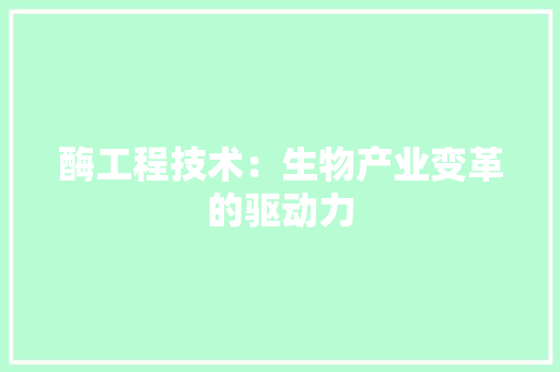 酶工程技术：生物产业变革的驱动力 室内设计