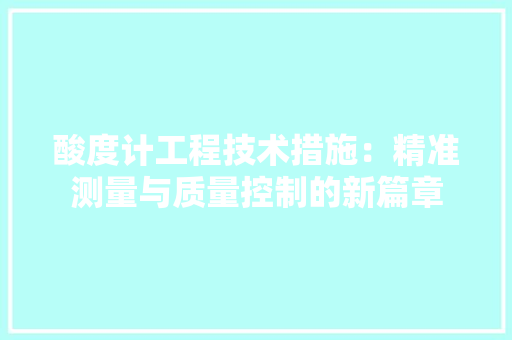 酸度计工程技术措施：精准测量与质量控制的新篇章 室内设计