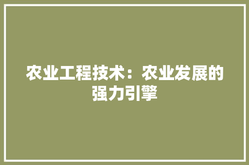 农业工程技术：农业发展的强力引擎 家居装修