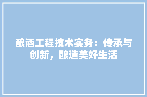 酿酒工程技术实务：传承与创新，酿造美好生活 室内设计