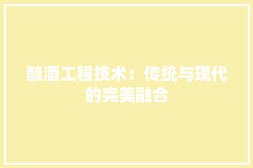酿酒工程技术：传统与现代的完美融合 室内设计