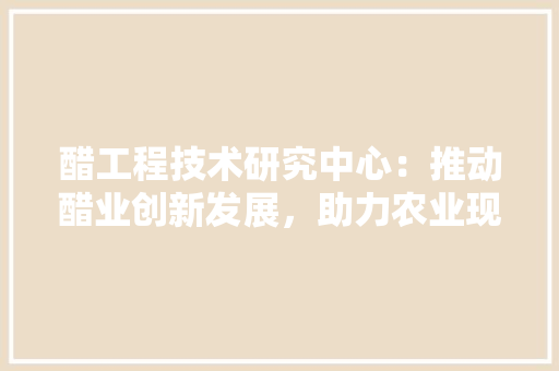 醋工程技术研究中心：推动醋业创新发展，助力农业现代化 室内设计