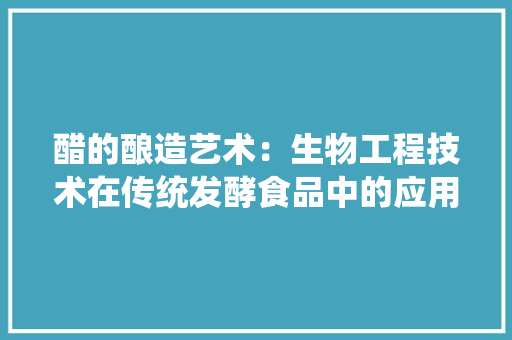 醋的酿造艺术：生物工程技术在传统发酵食品中的应用 室内设计