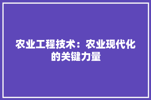 农业工程技术：农业现代化的关键力量 家居装修