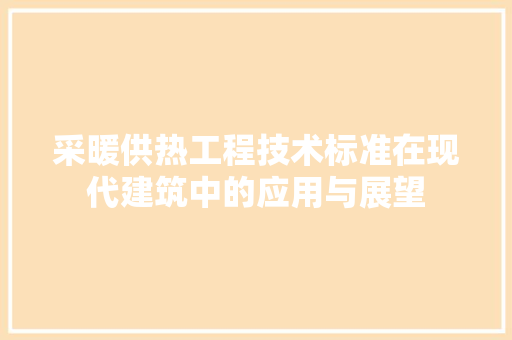 采暖供热工程技术标准在现代建筑中的应用与展望