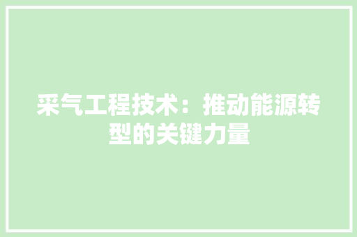采气工程技术：推动能源转型的关键力量