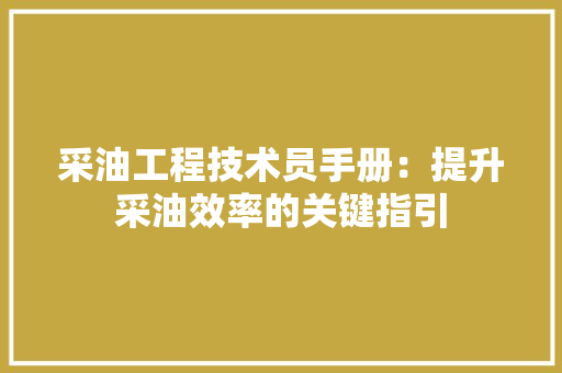 采油工程技术员手册：提升采油效率的关键指引 室内设计