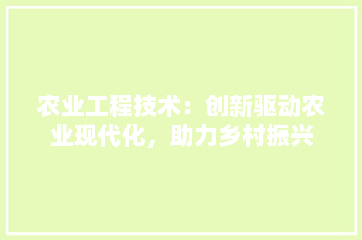 农业工程技术：创新驱动农业现代化，助力乡村振兴 家居装修