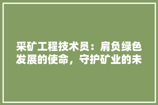 采矿工程技术员：肩负绿色发展的使命，守护矿业的未来 室内设计