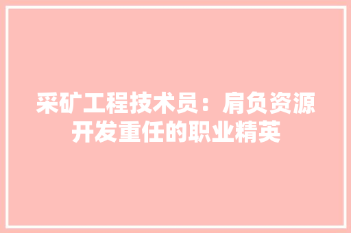 采矿工程技术员：肩负资源开发重任的职业精英 室内设计