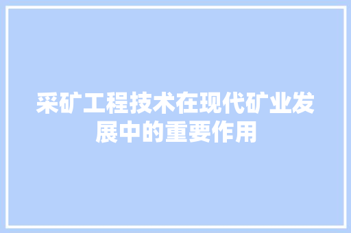 采矿工程技术在现代矿业发展中的重要作用 室内设计