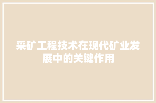 采矿工程技术在现代矿业发展中的关键作用 室内设计