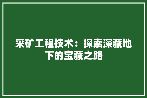 采矿工程技术：探索深藏地下的宝藏之路