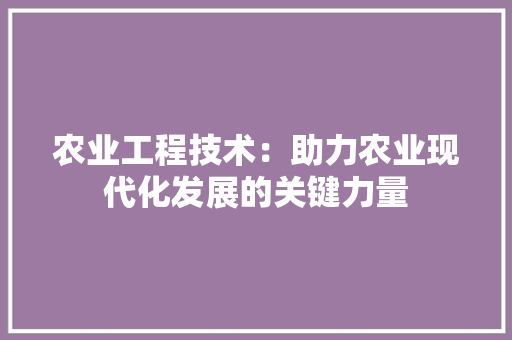 农业工程技术：助力农业现代化发展的关键力量 家居装修