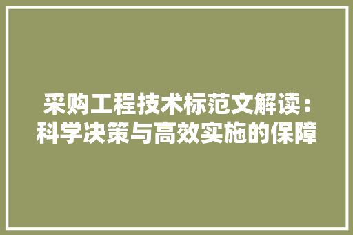 采购工程技术标范文解读：科学决策与高效实施的保障