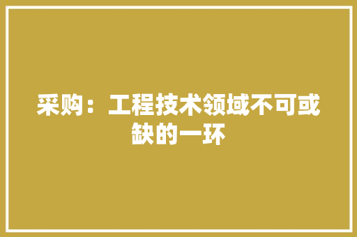 采购：工程技术领域不可或缺的一环