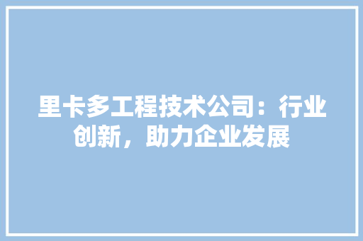 里卡多工程技术公司：行业创新，助力企业发展 室内设计
