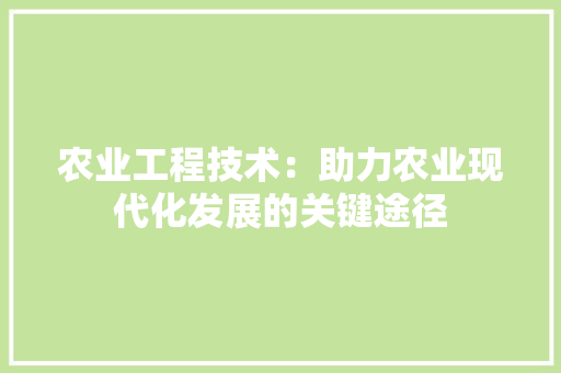 农业工程技术：助力农业现代化发展的关键途径 家居装修