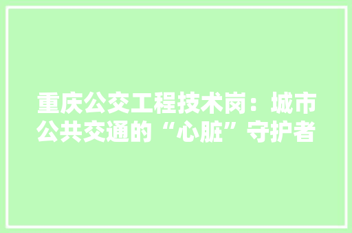 重庆公交工程技术岗：城市公共交通的“心脏”守护者 室内设计
