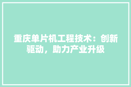 重庆单片机工程技术：创新驱动，助力产业升级 室内设计