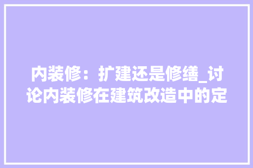 内装修：扩建还是修缮_讨论内装修在建筑改造中的定位