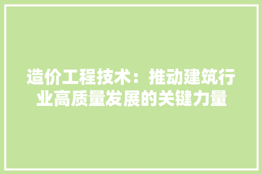 造价工程技术：推动建筑行业高质量发展的关键力量 室内设计