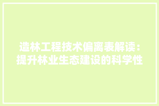 造林工程技术偏离表解读：提升林业生态建设的科学性 室内设计