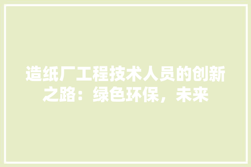 造纸厂工程技术人员的创新之路：绿色环保，未来 室内设计