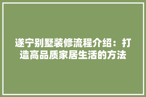 遂宁别墅装修流程介绍：打造高品质家居生活的方法 室内设计