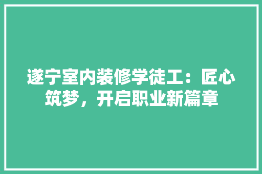 遂宁室内装修学徒工：匠心筑梦，开启职业新篇章 室内设计