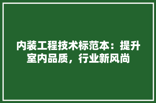 内装工程技术标范本：提升室内品质，行业新风尚