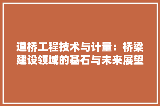 道桥工程技术与计量：桥梁建设领域的基石与未来展望 室内设计