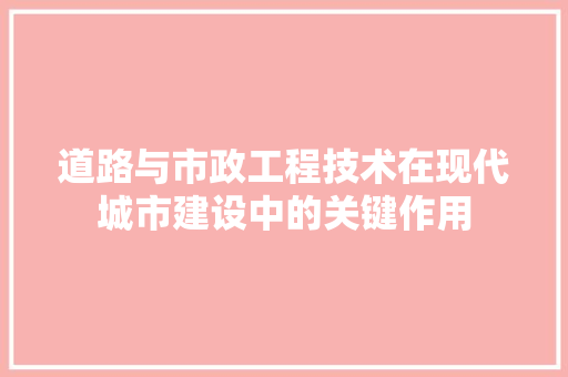 道路与市政工程技术在现代城市建设中的关键作用 室内设计