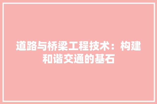 道路与桥梁工程技术：构建和谐交通的基石 室内设计