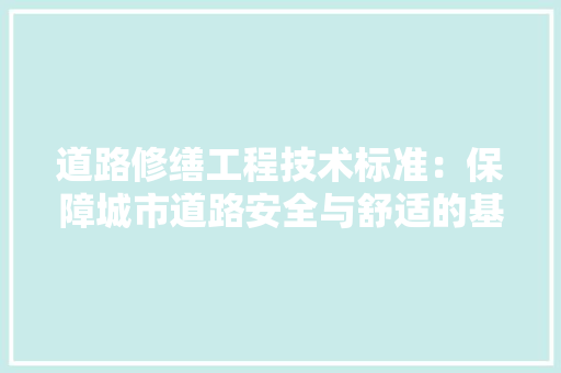 道路修缮工程技术标准：保障城市道路安全与舒适的基石
