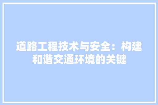 道路工程技术与安全：构建和谐交通环境的关键 室内设计