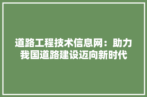 道路工程技术信息网：助力我国道路建设迈向新时代 室内设计